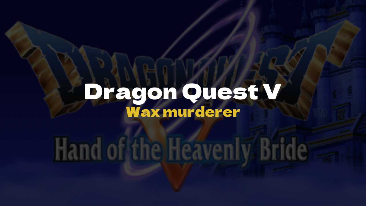 DQ5 Wax murderer - Dragon Quest V